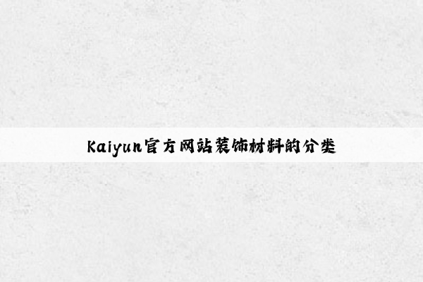 Kaiyun官方网站装饰材料的分类
