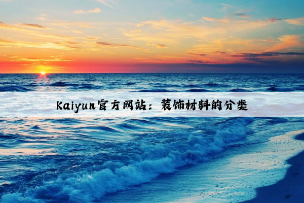 Kaiyun官方网站：装饰材料的分类