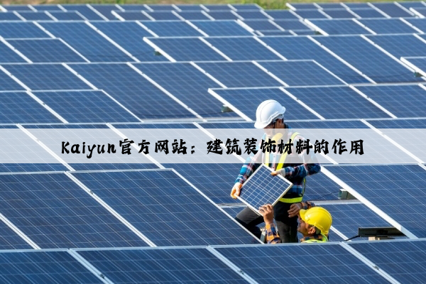 Kaiyun官方网站：建筑装饰材料的作用