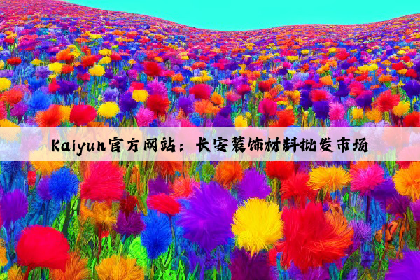 Kaiyun官方网站：长安装饰材料批发市场