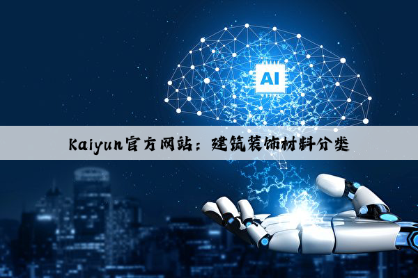 Kaiyun官方网站：建筑装饰材料分类