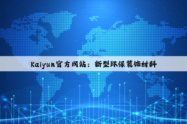 Kaiyun官方网站：新型环保装饰材料