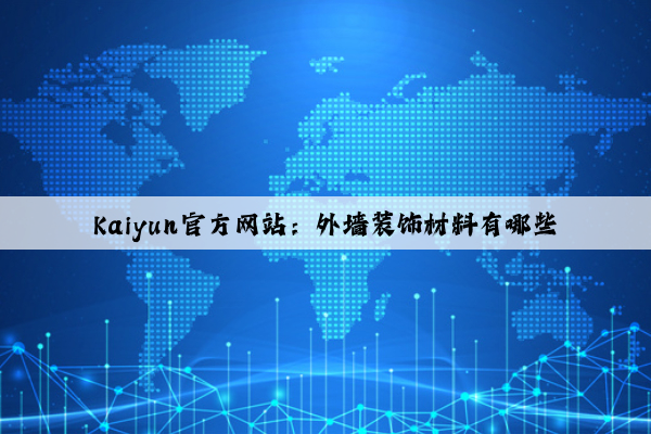 Kaiyun官方网站：外墙装饰材料有哪些