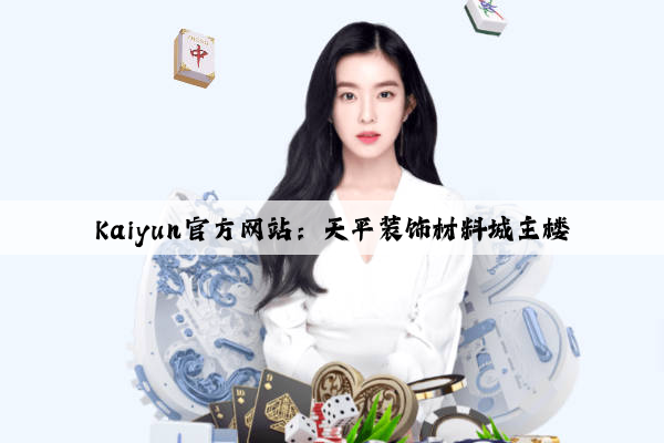 Kaiyun官方网站：天平装饰材料城主楼