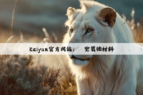 Kaiyun官方网站：镂空装饰材料