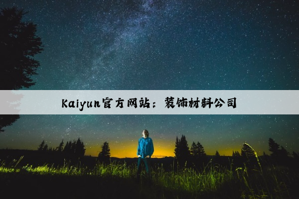 Kaiyun官方网站：装饰材料公司