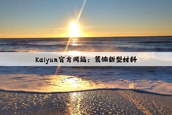 Kaiyun官方网站：装饰新型材料