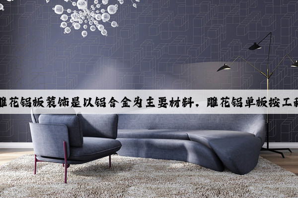 Kaiyun官方网站：供应外墙雕花铝板装饰是以铝合金为主要材料，雕花铝单板按工程现场设计的尺寸、形状和构