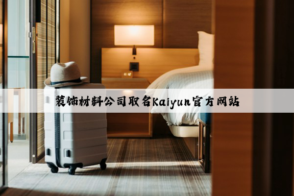 装饰材料公司取名Kaiyun官方网站
