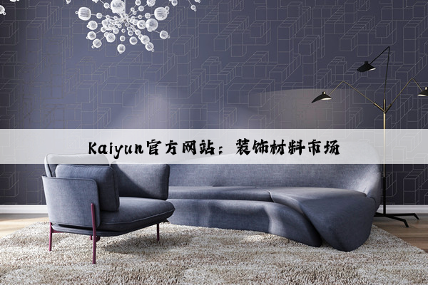 Kaiyun官方网站：装饰材料市场