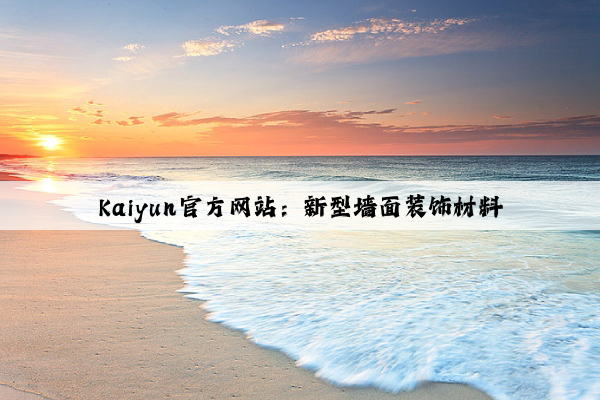 Kaiyun官方网站：新型墙面装饰材料