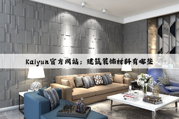 Kaiyun官方网站：建筑装饰材料有哪些