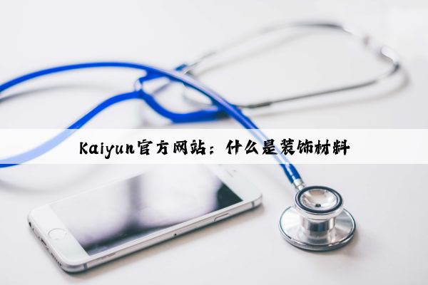 Kaiyun官方网站：什么是装饰材料