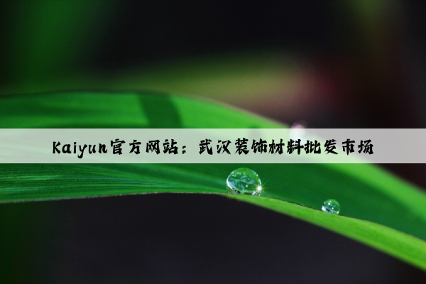 Kaiyun官方网站：武汉装饰材料批发市场