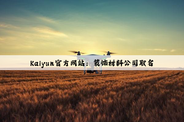 Kaiyun官方网站：装饰材料公司取名