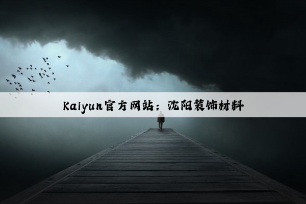 Kaiyun官方网站：沈阳装饰材料