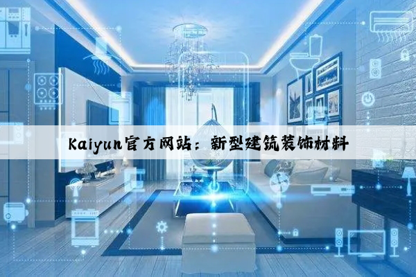 Kaiyun官方网站：新型建筑装饰材料