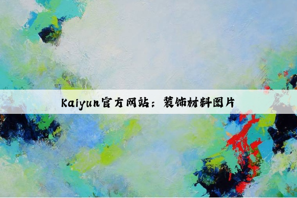 Kaiyun官方网站：装饰材料图片