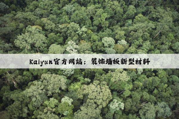 Kaiyun官方网站：装饰墙板新型材料