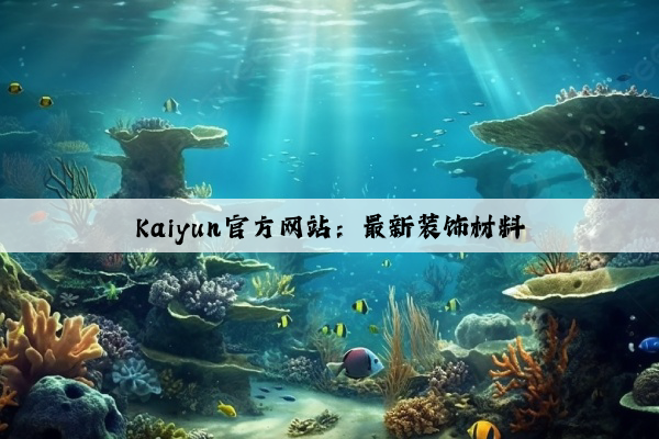 Kaiyun官方网站：最新装饰材料