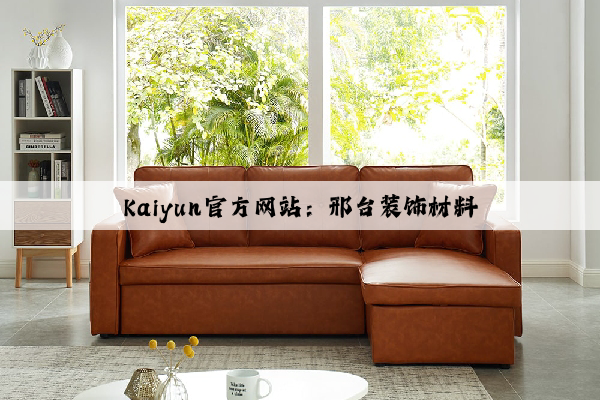 Kaiyun官方网站：邢台装饰材料
