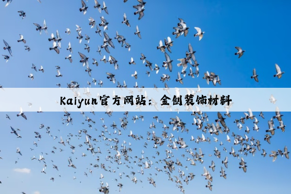 Kaiyun官方网站：金创装饰材料