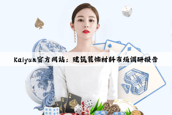 Kaiyun官方网站：建筑装饰材料市场调研报告