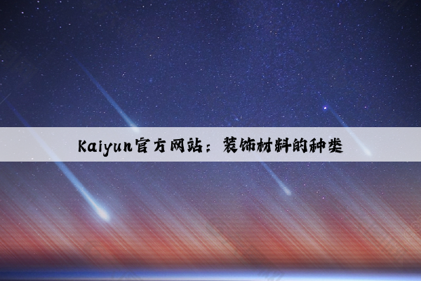 Kaiyun官方网站：装饰材料的种类