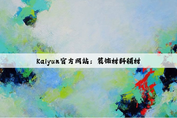 Kaiyun官方网站：装饰材料辅材
