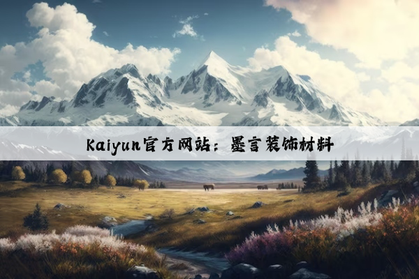 Kaiyun官方网站：墨言装饰材料
