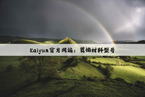 Kaiyun官方网站：装饰材料型号