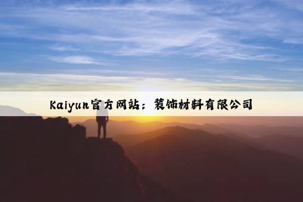 Kaiyun官方网站：装饰材料有限公司