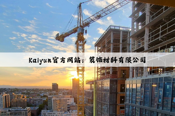 Kaiyun官方网站：装饰材料有限公司