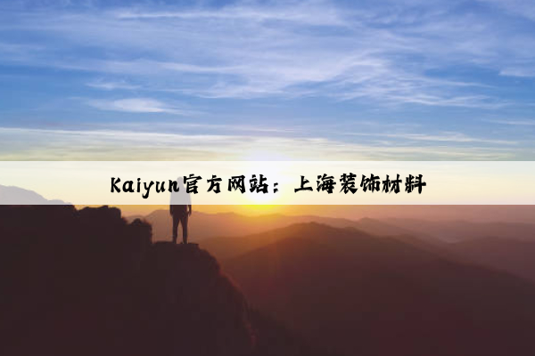 Kaiyun官方网站：上海装饰材料