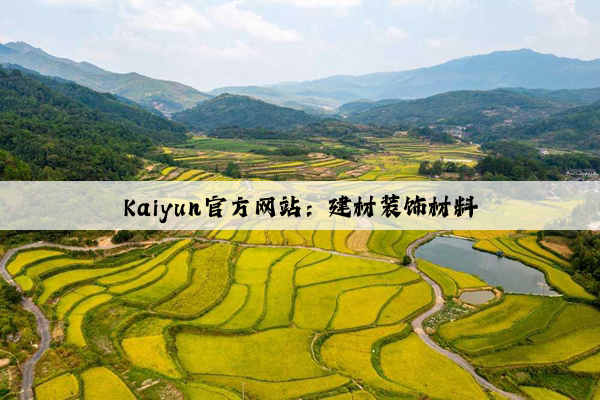 Kaiyun官方网站：建材装饰材料