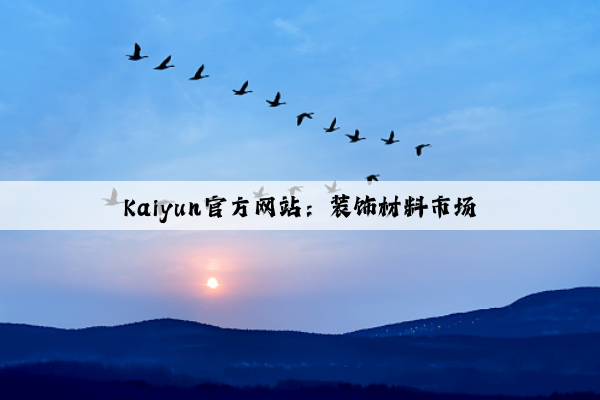 Kaiyun官方网站：装饰材料市场