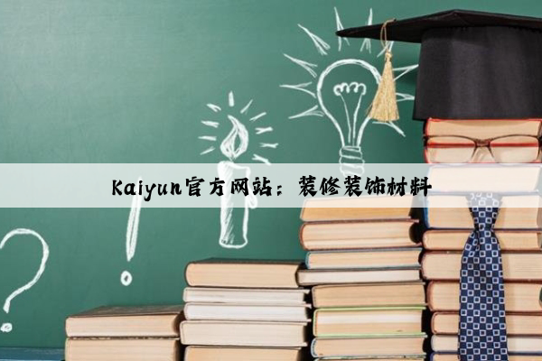 Kaiyun官方网站：装修装饰材料