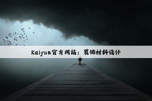 Kaiyun官方网站：装饰材料设计