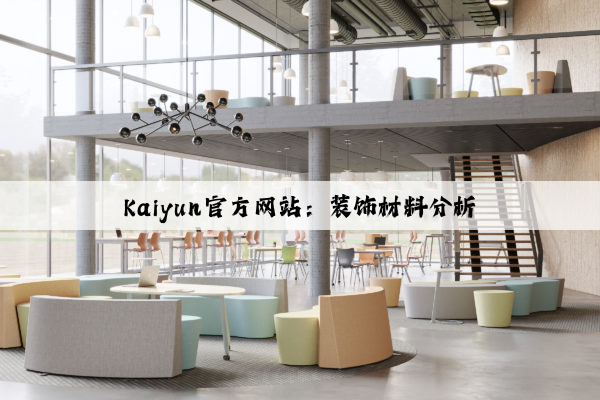 Kaiyun官方网站：装饰材料分析