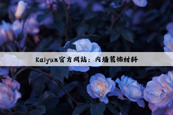 Kaiyun官方网站：内墙装饰材料